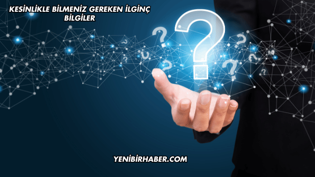 Kesinlikle Bilmeniz Gereken İlginç Bilgiler