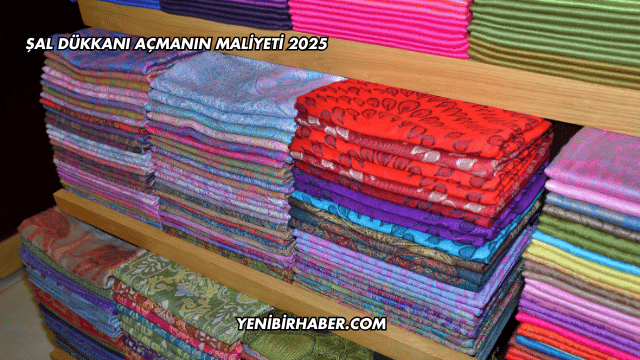 Şal Dükkanı Açmanın Maliyeti 2025