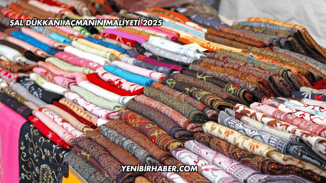 Şal Dükkanı Açmanın Maliyeti 2025