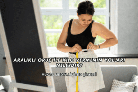 Aralıklı Oruç İle Kilo Vermenin Yolları Nelerdir?