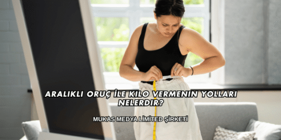 Aralıklı Oruç İle Kilo Vermenin Yolları Nelerdir?