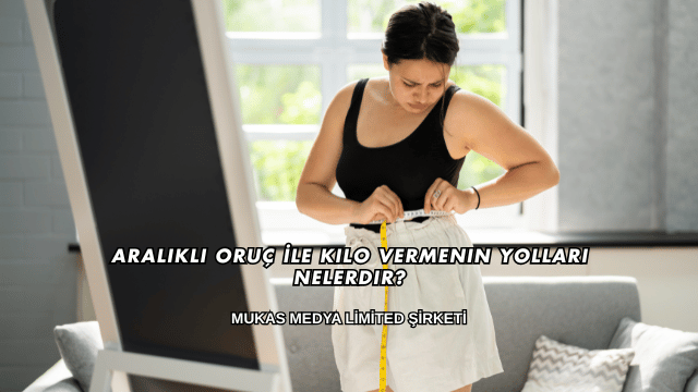 Aralıklı Oruç İle Kilo Vermenin Yolları Nelerdir?